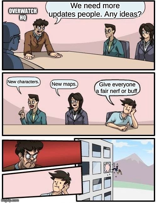 Boardroom Meeting Suggestion Meme | We need more updates people. Any ideas? OVERWATCH HQ; New characters. New maps. Give everyone a fair nerf or buff. | image tagged in memes,boardroom meeting suggestion | made w/ Imgflip meme maker