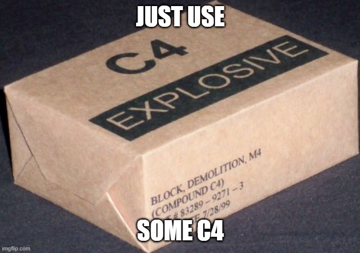 C4 | JUST USE SOME C4 | image tagged in c4 | made w/ Imgflip meme maker