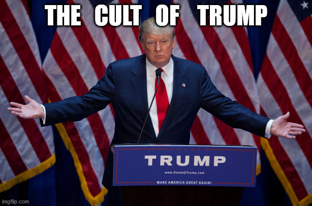 The Cult of Trump | THE   CULT   OF    TRUMP | image tagged in donald trump | made w/ Imgflip meme maker