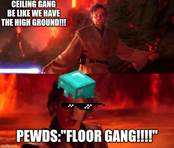 It`s over Anakin. I have a high ground | CEILING GANG BE LIKE WE HAVE THE HIGH GROUND!!! PEWDS:"FLOOR GANG!!!!" | image tagged in its over anakin i have a high ground | made w/ Imgflip meme maker