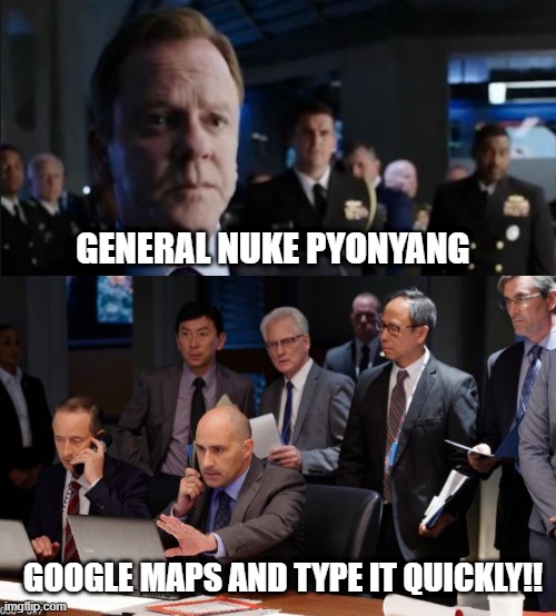 Designated Survivor | GENERAL NUKE PYONYANG; GOOGLE MAPS AND TYPE IT QUICKLY!! | image tagged in designated surviror,north korea,nukes | made w/ Imgflip meme maker