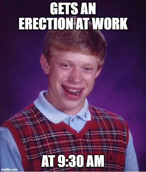 Bad Luck Brian Meme | GETS AN ERECTION AT WORK; AT 9:30 AM | image tagged in memes,bad luck brian | made w/ Imgflip meme maker