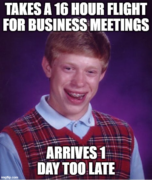 Bad Luck Brian Meme | TAKES A 16 HOUR FLIGHT FOR BUSINESS MEETINGS; ARRIVES 1 DAY TOO LATE | image tagged in memes,bad luck brian | made w/ Imgflip meme maker