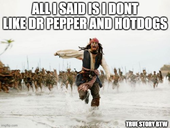 Jack Sparrow Being Chased | ALL I SAID IS I DONT LIKE DR PEPPER AND HOTDOGS; TRUE STORY BTW | image tagged in memes,jack sparrow being chased | made w/ Imgflip meme maker