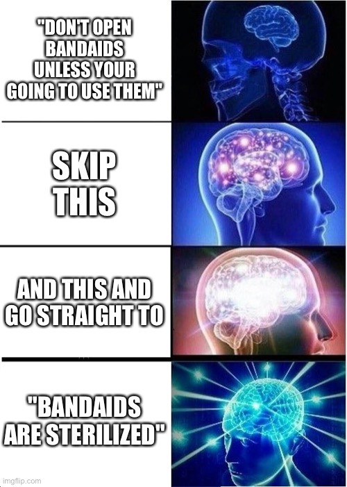 Expanding Brain | "DON'T OPEN BANDAIDS UNLESS YOUR GOING TO USE THEM"; SKIP THIS; AND THIS AND GO STRAIGHT TO; "BANDAIDS ARE STERILIZED" | image tagged in memes,expanding brain | made w/ Imgflip meme maker