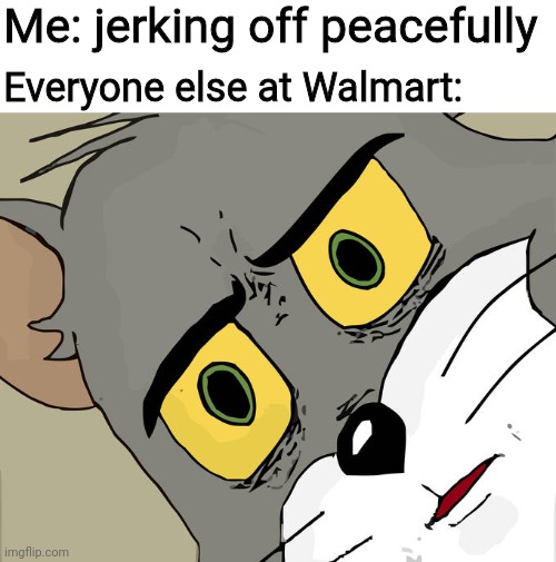 Unsettled Tom | Me: jerking off peacefully; Everyone else at Walmart: | image tagged in memes,unsettled tom,funny,dumb,internet,stay home | made w/ Imgflip meme maker