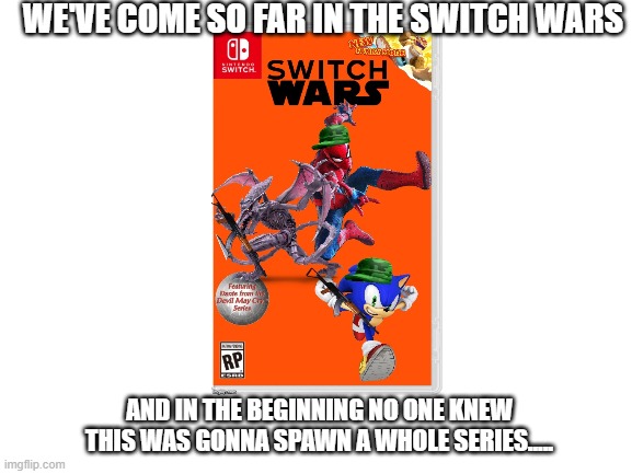 Wow, indeed. | WE'VE COME SO FAR IN THE SWITCH WARS; AND IN THE BEGINNING NO ONE KNEW THIS WAS GONNA SPAWN A WHOLE SERIES..... | image tagged in blank white template,switch wars | made w/ Imgflip meme maker