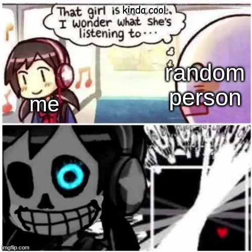 me irl | kinda cool; random person; me | image tagged in sans,why do i hear boss music | made w/ Imgflip meme maker