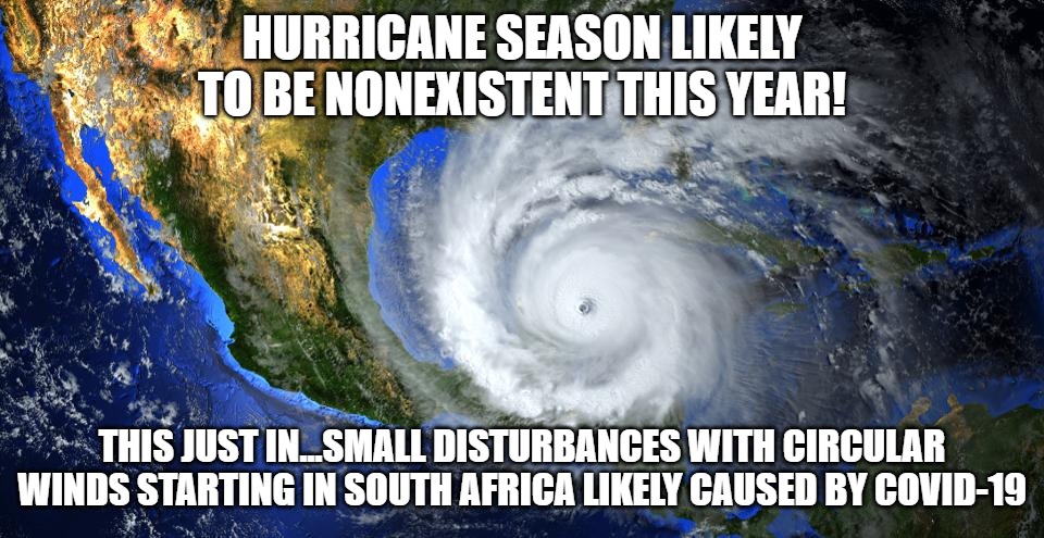 Covid causing hurricanes | HURRICANE SEASON LIKELY TO BE NONEXISTENT THIS YEAR! THIS JUST IN...SMALL DISTURBANCES WITH CIRCULAR WINDS STARTING IN SOUTH AFRICA LIKELY CAUSED BY COVID-19 | image tagged in storm | made w/ Imgflip meme maker