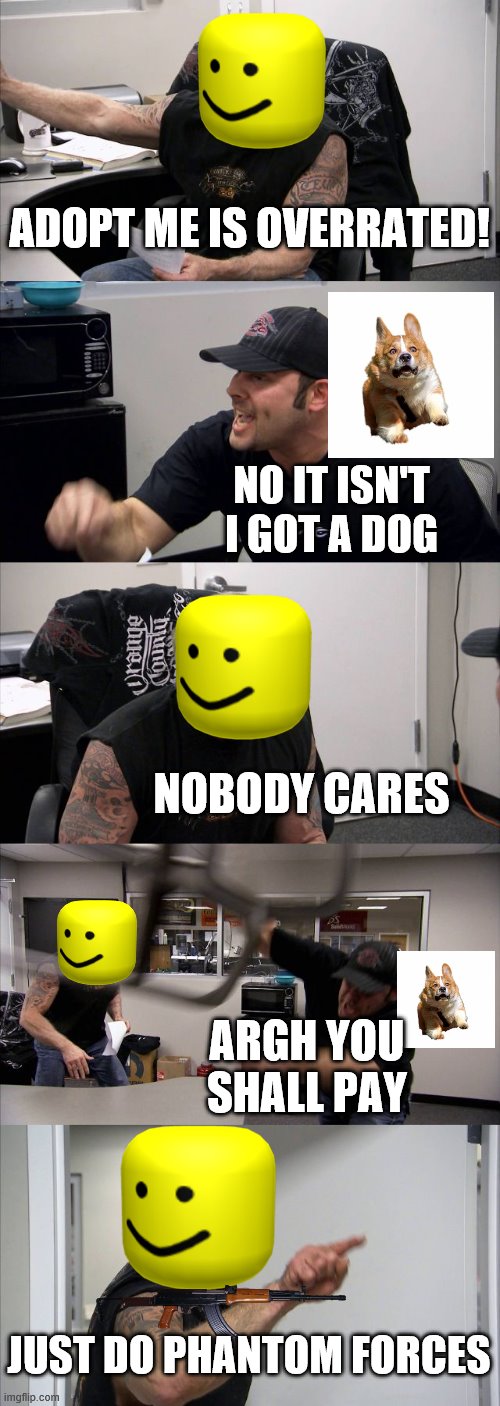roblox nationalism | ADOPT ME IS OVERRATED! NO IT ISN'T I GOT A DOG; NOBODY CARES; ARGH YOU SHALL PAY; JUST DO PHANTOM FORCES | image tagged in memes,american chopper argument | made w/ Imgflip meme maker