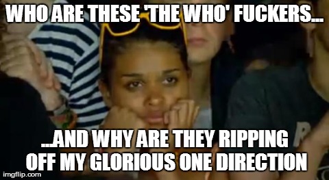 It keeps happening. | image tagged in memes,idiot pop fan,the who,one direction,idiots,music | made w/ Imgflip meme maker