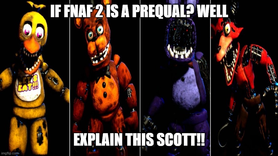 tell scott this!!! | IF FNAF 2 IS A PREQUAL? WELL; EXPLAIN THIS SCOTT!! | image tagged in fnaf2,trying to explain | made w/ Imgflip meme maker