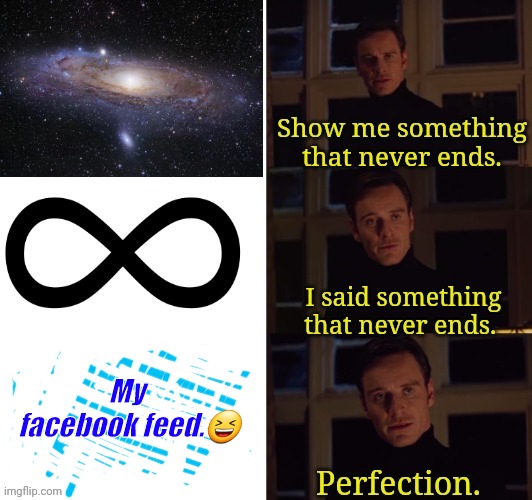 Perfection | My 
facebook feed.😆 | image tagged in perfection | made w/ Imgflip meme maker
