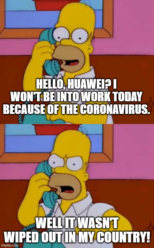 Not in my house! | HELLO, HUAWEI? I WON'T BE INTO WORK TODAY BECAUSE OF THE CORONAVIRUS. WELL IT WASN'T WIPED OUT IN MY COUNTRY! | image tagged in coronavirus,simpsons | made w/ Imgflip meme maker