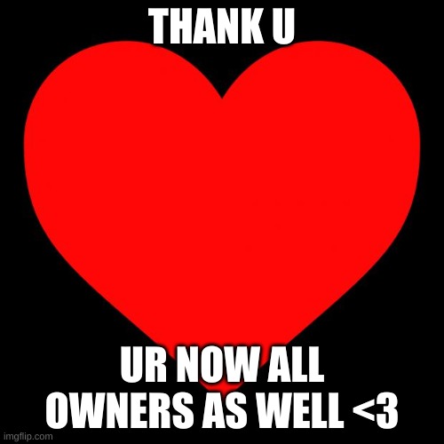 tysm | THANK U; UR NOW ALL OWNERS AS WELL <3 | image tagged in heart | made w/ Imgflip meme maker