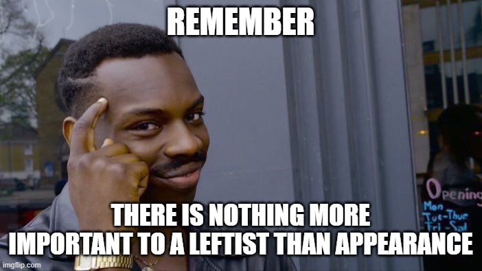 Roll Safe Think About It Meme | REMEMBER THERE IS NOTHING MORE IMPORTANT TO A LEFTIST THAN APPEARANCE | image tagged in memes,roll safe think about it | made w/ Imgflip meme maker