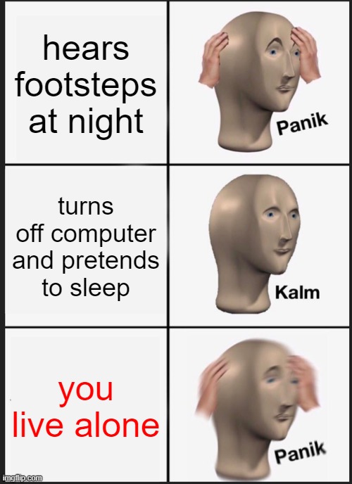 Panik Kalm Panik | hears footsteps at night; turns off computer and pretends to sleep; you live alone | image tagged in memes,panik kalm panik | made w/ Imgflip meme maker