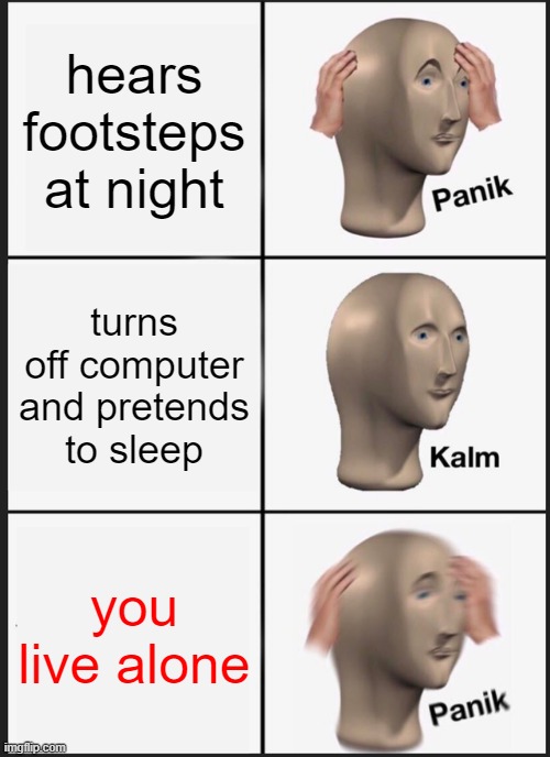 Panik Kalm Panik Meme | hears footsteps at night; turns off computer and pretends to sleep; you live alone | image tagged in memes,panik kalm panik | made w/ Imgflip meme maker