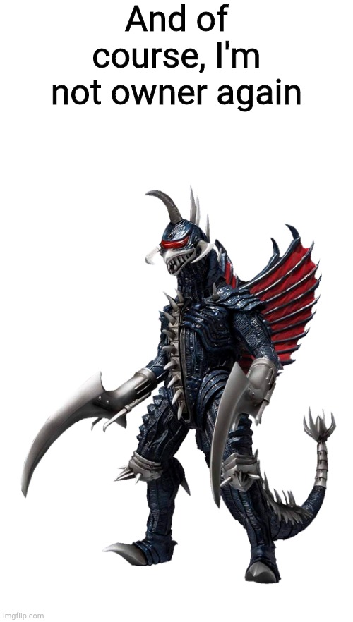 Gigan | And of course, I'm not owner again | image tagged in gigan | made w/ Imgflip meme maker