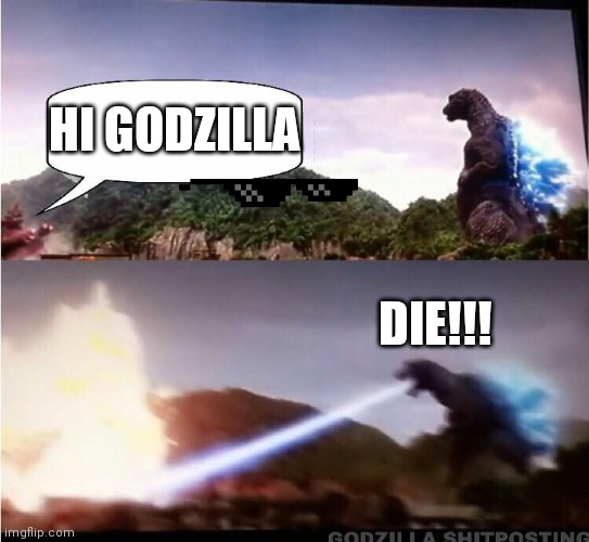 Godzilla Atomic Breath | HI GODZILLA; DIE!!! | image tagged in godzilla atomic breath | made w/ Imgflip meme maker