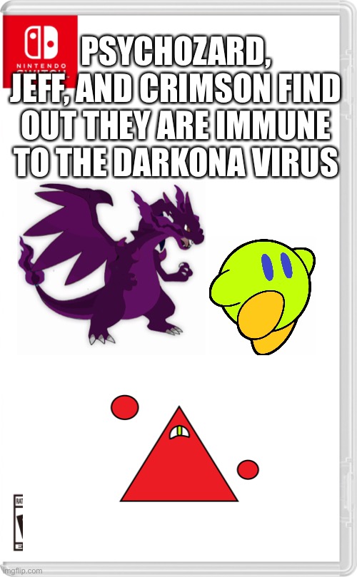 Immunity | PSYCHOZARD, JEFF, AND CRIMSON FIND OUT THEY ARE IMMUNE TO THE DARKONA VIRUS | image tagged in nintendo switch cartridge case | made w/ Imgflip meme maker