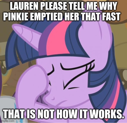 My very big question about mlp | LAUREN PLEASE TELL ME WHY PINKIE EMPTIED HER THAT FAST; THAT IS NOT HOW IT WORKS. | image tagged in mlp twilight sparkle facehoof,mlp,pee | made w/ Imgflip meme maker
