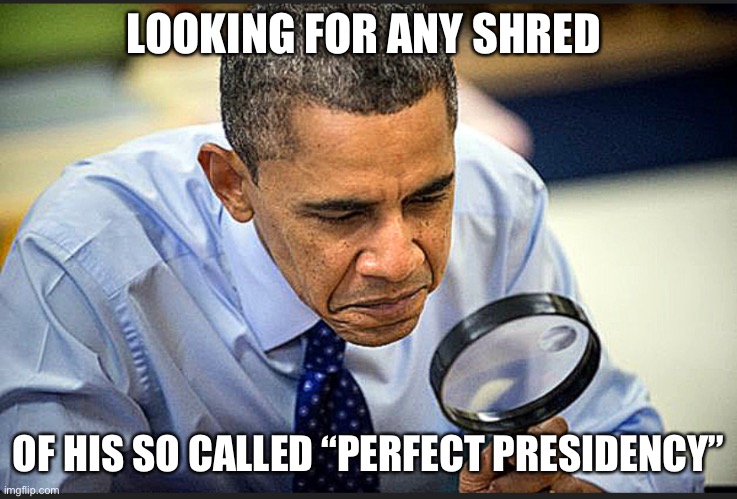 Obama looking through a magnifying glass | LOOKING FOR ANY SHRED; OF HIS SO CALLED “PERFECT PRESIDENCY” | image tagged in obama looking for something | made w/ Imgflip meme maker