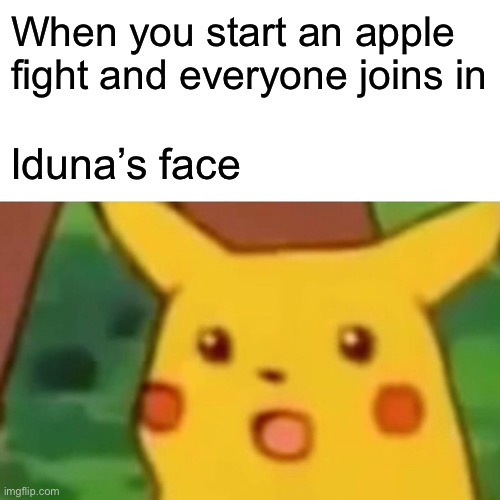 Surprised Pikachu Meme | When you start an apple fight and everyone joins in; Iduna’s face | image tagged in memes,surprised pikachu | made w/ Imgflip meme maker