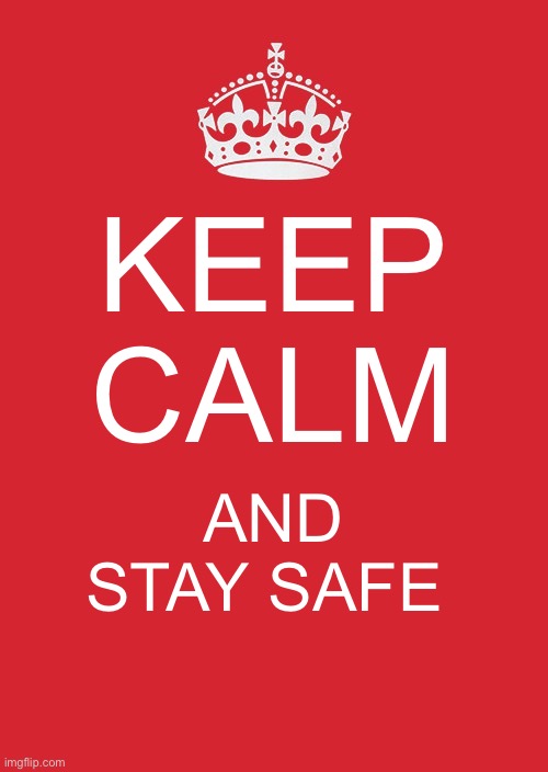 Keep Calm And Carry On Red | KEEP CALM; AND STAY SAFE | image tagged in memes,keep calm and carry on red | made w/ Imgflip meme maker