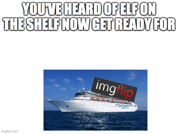 Blank White Template | YOU'VE HEARD OF ELF ON THE SHELF NOW GET READY FOR | image tagged in blank white template,elf on the shelf | made w/ Imgflip meme maker