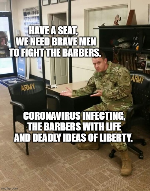 Recruiter | HAVE A SEAT,    WE NEED BRAVE MEN TO FIGHT THE BARBERS. CORONAVIRUS INFECTING, THE BARBERS WITH LIFE AND DEADLY IDEAS OF LIBERTY. | image tagged in recruiter | made w/ Imgflip meme maker
