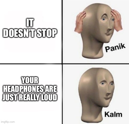 panik kalm | IT DOESN’T STOP YOUR HEADPHONES ARE JUST REALLY LOUD | image tagged in panik kalm | made w/ Imgflip meme maker