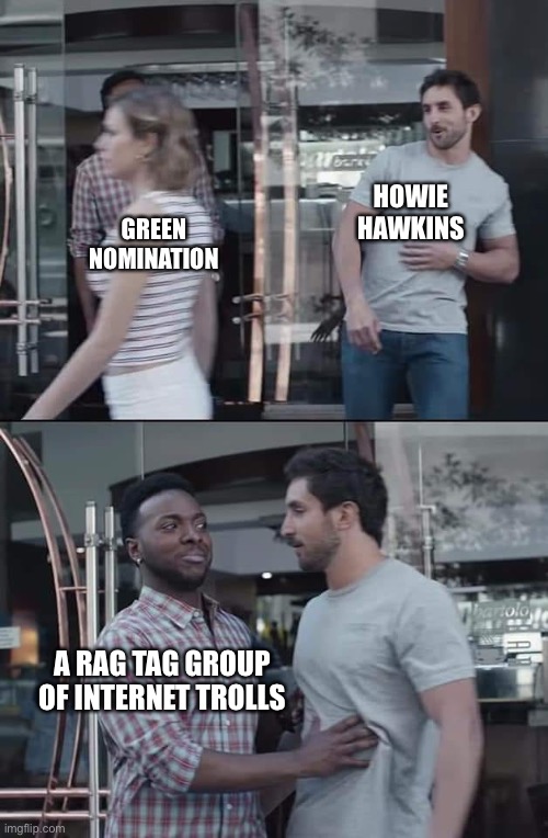 black guy stopping | HOWIE HAWKINS; GREEN NOMINATION; A RAG TAG GROUP OF INTERNET TROLLS | image tagged in black guy stopping,The_Body | made w/ Imgflip meme maker