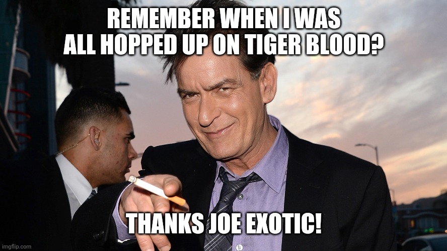 Charlie Sheen drank blood from Joe Exotic | REMEMBER WHEN I WAS ALL HOPPED UP ON TIGER BLOOD? THANKS JOE EXOTIC! | image tagged in charlie sheen,tiger king,tiger blood,joe exotic | made w/ Imgflip meme maker