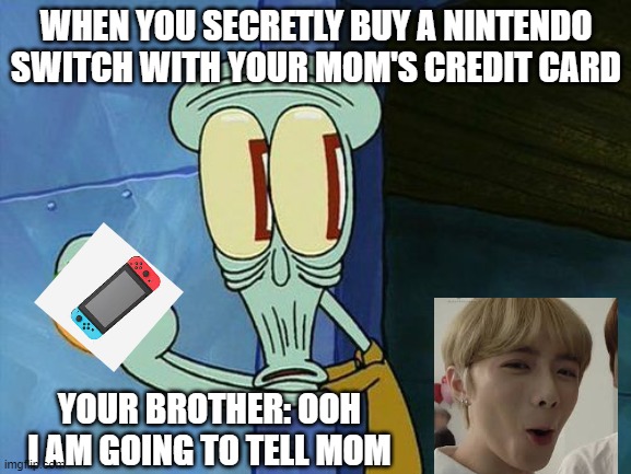 A young gamer | WHEN YOU SECRETLY BUY A NINTENDO SWITCH WITH YOUR MOM'S CREDIT CARD; YOUR BROTHER: OOH I AM GOING TO TELL MOM | image tagged in oh shit squidward | made w/ Imgflip meme maker