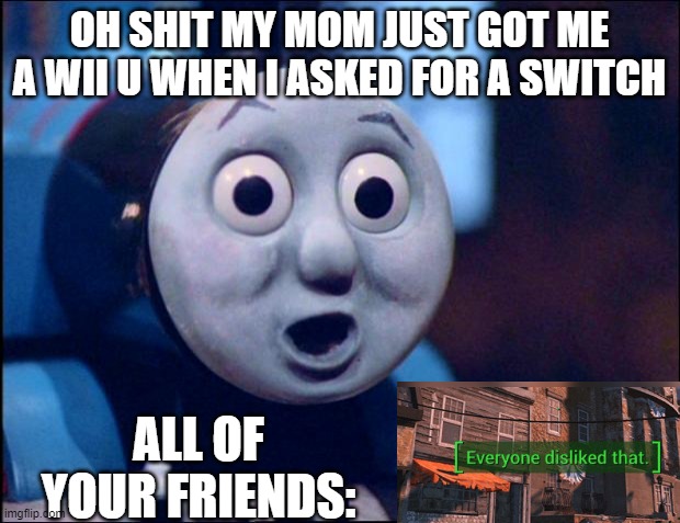Wii u sucks | OH SHIT MY MOM JUST GOT ME A WII U WHEN I ASKED FOR A SWITCH; ALL OF YOUR FRIENDS: | image tagged in oh shit thomas | made w/ Imgflip meme maker