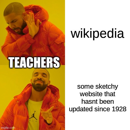 Drake Hotline Bling | wikipedia; TEACHERS; some sketchy website that hasnt been updated since 1928 | image tagged in memes,drake hotline bling | made w/ Imgflip meme maker