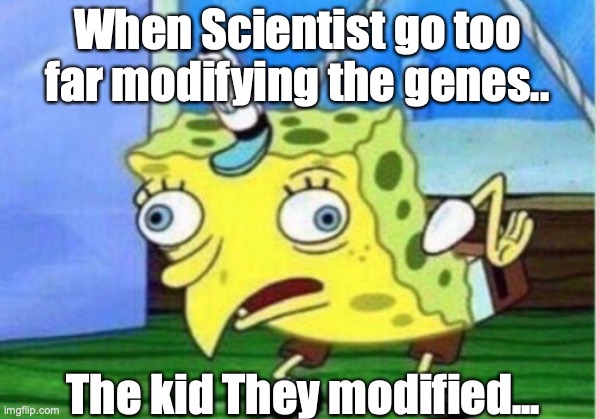 Mocking Spongebob | When Scientist go too far modifying the genes.. The kid They modified... | image tagged in memes,mocking spongebob | made w/ Imgflip meme maker