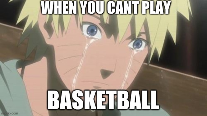 Finishing anime | WHEN YOU CANT PLAY; BASKETBALL | image tagged in finishing anime | made w/ Imgflip meme maker