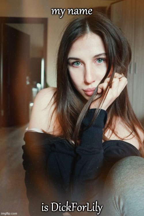 When they ask for the name of one of your girls. | my name is DickForLily | image tagged in dickforlily eyes,pornhub,porn,beautiful girl,beautiful woman,eyes | made w/ Imgflip meme maker