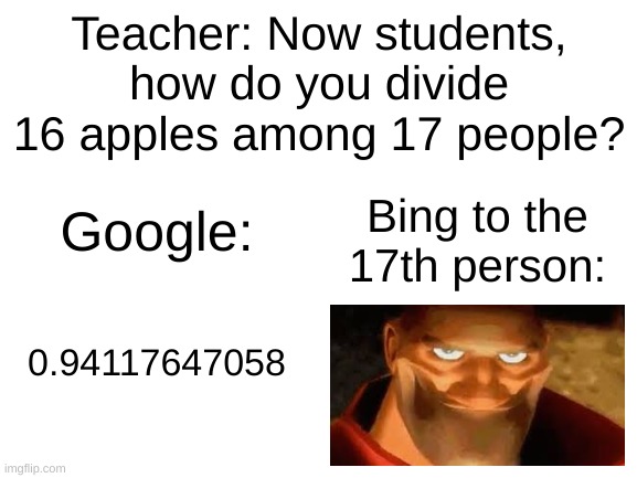 Hey Bing, what's that behind y- ohhhhhh | Teacher: Now students, how do you divide 16 apples among 17 people? Bing to the 17th person:; Google:; 0.94117647058 | image tagged in blank white template,memes | made w/ Imgflip meme maker