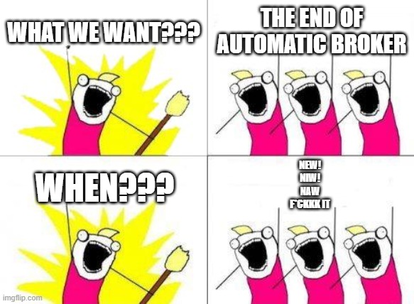 automatic broker | WHAT WE WANT??? THE END OF AUTOMATIC BROKER; NEW!
NIW!
NAW
F*CKKK IT; WHEN??? | image tagged in memes,what do we want | made w/ Imgflip meme maker