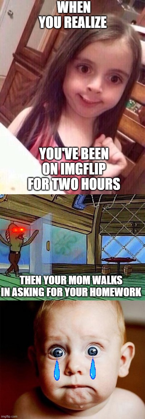 Oops | WHEN YOU REALIZE; YOU'VE BEEN ON IMGFLIP FOR TWO HOURS; THEN YOUR MOM WALKS IN ASKING FOR YOUR HOMEWORK | image tagged in little girl oops face,oops,walking in like | made w/ Imgflip meme maker