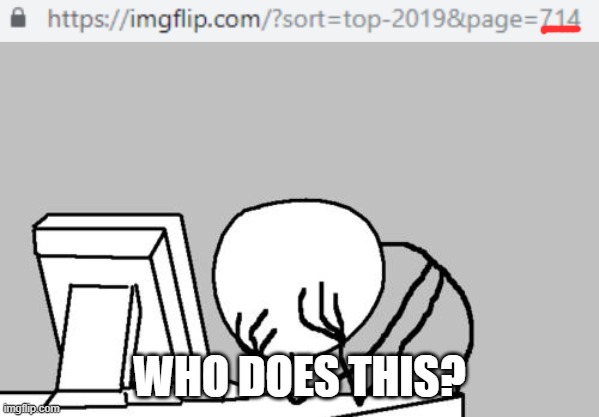 besides me of course... :P | WHO DOES THIS? | image tagged in memes,computer guy facepalm,funny,page 714,forever | made w/ Imgflip meme maker