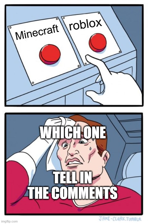 Two Buttons Meme | roblox; Minecraft; WHICH ONE; TELL IN THE COMMENTS | image tagged in memes,two buttons | made w/ Imgflip meme maker