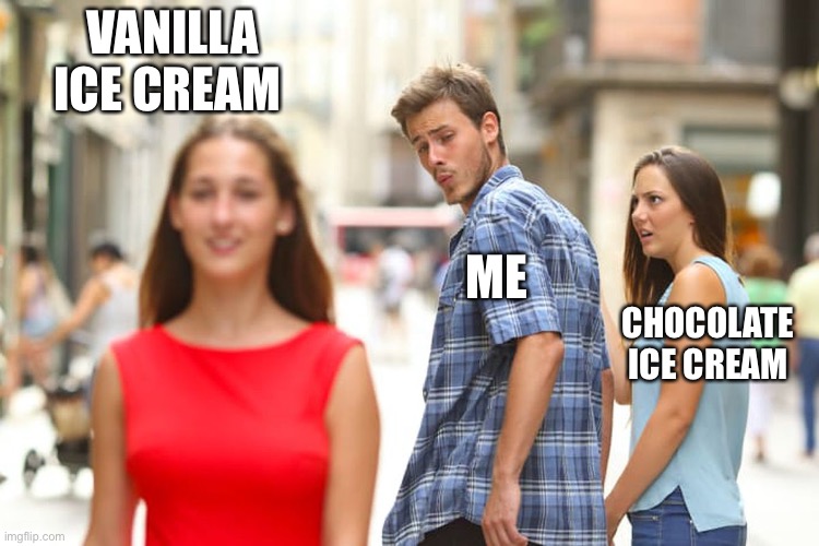Memes ice cream | VANILLA ICE CREAM; ME; CHOCOLATE ICE CREAM | image tagged in memes,distracted boyfriend | made w/ Imgflip meme maker