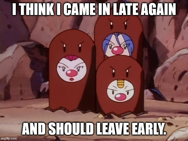 Team Rocket as Dugtrio | I THINK I CAME IN LATE AGAIN; AND SHOULD LEAVE EARLY. | image tagged in team rocket as dugtrio,memes,funny memes,pokemon | made w/ Imgflip meme maker