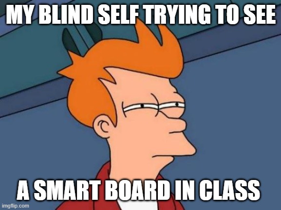 Futurama Fry Meme | MY BLIND SELF TRYING TO SEE; A SMART BOARD IN CLASS | image tagged in memes,futurama fry | made w/ Imgflip meme maker