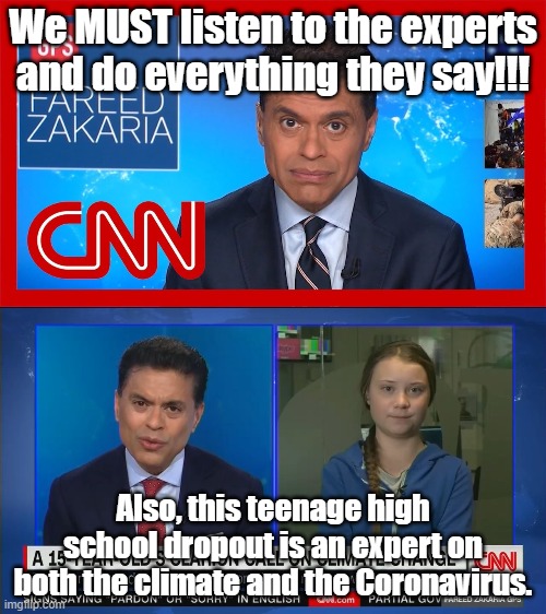 Why won't we just shut up and listen????? | We MUST listen to the experts and do everything they say!!! Also, this teenage high school dropout is an expert on both the climate and the Coronavirus. | image tagged in cnn,fake news,greta thunberg,experts | made w/ Imgflip meme maker