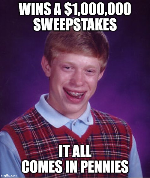 Bad Luck Brian | WINS A $1,000,000 SWEEPSTAKES; IT ALL COMES IN PENNIES | image tagged in memes,bad luck brian | made w/ Imgflip meme maker